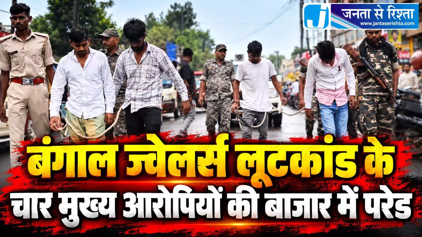 बंगाल ज्वेलर्स लूटकांड के चार मुख्य आरोपियों की बाजार में परेड बंगाल ज्वेलर्स लूटकांड के चार मुख्य आरोपियों की बाजार में परेड