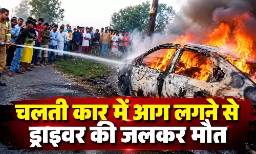 चलती कार में आग लगने से ड्राइवर की जलकर मौत, बाहर नहीं निकल सका