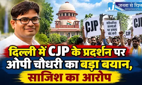 दिल्ली में CJP के प्रदर्शन पर ओपी चौधरी का बड़ा बयान, साजिश का आरोप