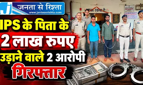 IPS के पिता के 2 लाख रुपए उड़ाने वाले 2 आरोपी गिरफ्तार