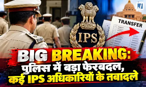 BIG BREAKING: पुलिस में बड़ा फेरबदल, कई IPS अधिकारियों के तबादले