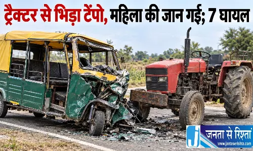 ट्रैक्टर से भिड़ा टेंपो, महिला की जान गई, 7 घायल ट्रैक्टर से भिड़ा टेंपो, महिला की जान गई, 7 घायल