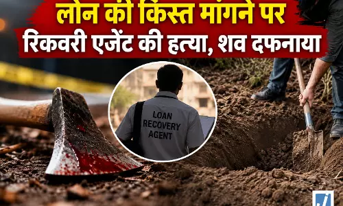 लोन की किस्त मांगने पर रिकवरी एजेंट की हत्या, शव दफनाया लोन की किस्त मांगने पर रिकवरी एजेंट की हत्या, शव दफनाया