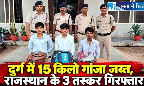 दुर्ग में 15 किलो गांजा जब्त, राजस्थान के 3 तस्कर गिरफ्तार दुर्ग में 15 किलो गांजा जब्त, राजस्थान के 3 तस्कर गिरफ्तार