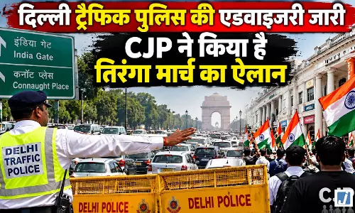कल CJP के तिरंगा मार्च से पहले ट्रैफिक एडवाइजरी जारी कल CJP के तिरंगा मार्च से पहले ट्रैफिक एडवाइजरी जारी