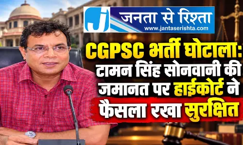 CGPSC भर्ती घोटाला: टामन सिंह सोनवानी की जमानत पर हाईकोर्ट ने फैसला रखा सुरक्षित