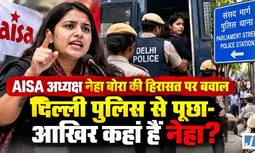 AISA अध्यक्ष नेहा बोरा की हिरासत पर बवाल, दिल्ली पुलिस से पूछा- आखिर कहां हैं नेहा? AISA अध्यक्ष नेहा बोरा की हिरासत पर बवाल, दिल्ली पुलिस से पूछा- आखिर कहां हैं नेहा?