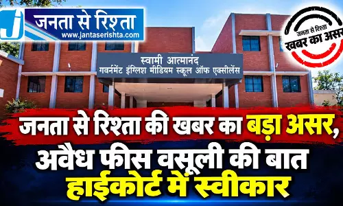 जनता से रिश्ता की खबर का बड़ा असर, अवैध फीस वसूली की बात हाईकोर्ट में स्वीकार
