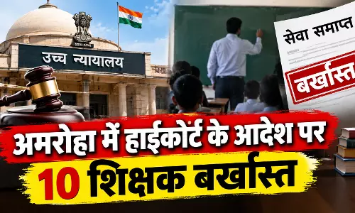 अमरोहा में हाईकोर्ट के आदेश पर 10 शिक्षक बर्खास्त