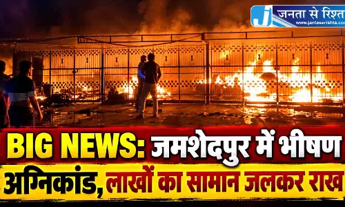 BIG NEWS: जमशेदपुर में भीषण अग्निकांड, लाखों का सामान जलकर राख BIG NEWS: जमशेदपुर में भीषण अग्निकांड, लाखों का सामान जलकर राख