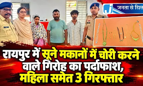 रायपुर में सूने मकानों में चोरी करने वाले गिरोह का पर्दाफाश, महिला समेत 3 गिरफ्तार