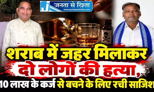 शराब में जहर मिलाकर दो लोगों की हत्या, 10 लाख के कर्ज से बचने के लिए रची साजिश