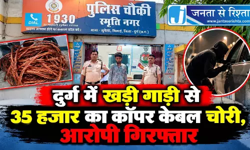 दुर्ग में खड़ी गाड़ी से 35 हजार का कॉपर केबल चोरी, आरोपी गिरफ्तार