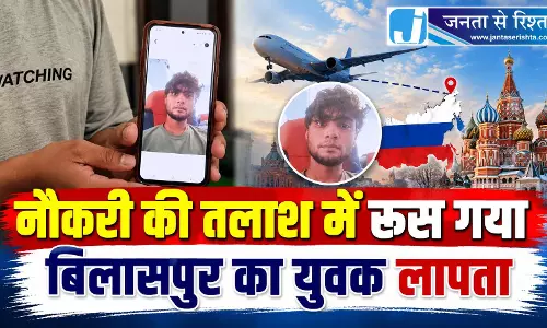 नौकरी की तलाश में रूस गया बिलासपुर का युवक लापता नौकरी की तलाश में रूस गया बिलासपुर का युवक लापता
