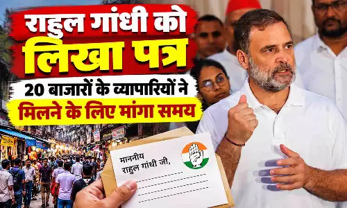 राहुल गांधी को लिखा पत्र, 20 बाजारों के व्यापारियों ने मिलने के लिए मांगा समय