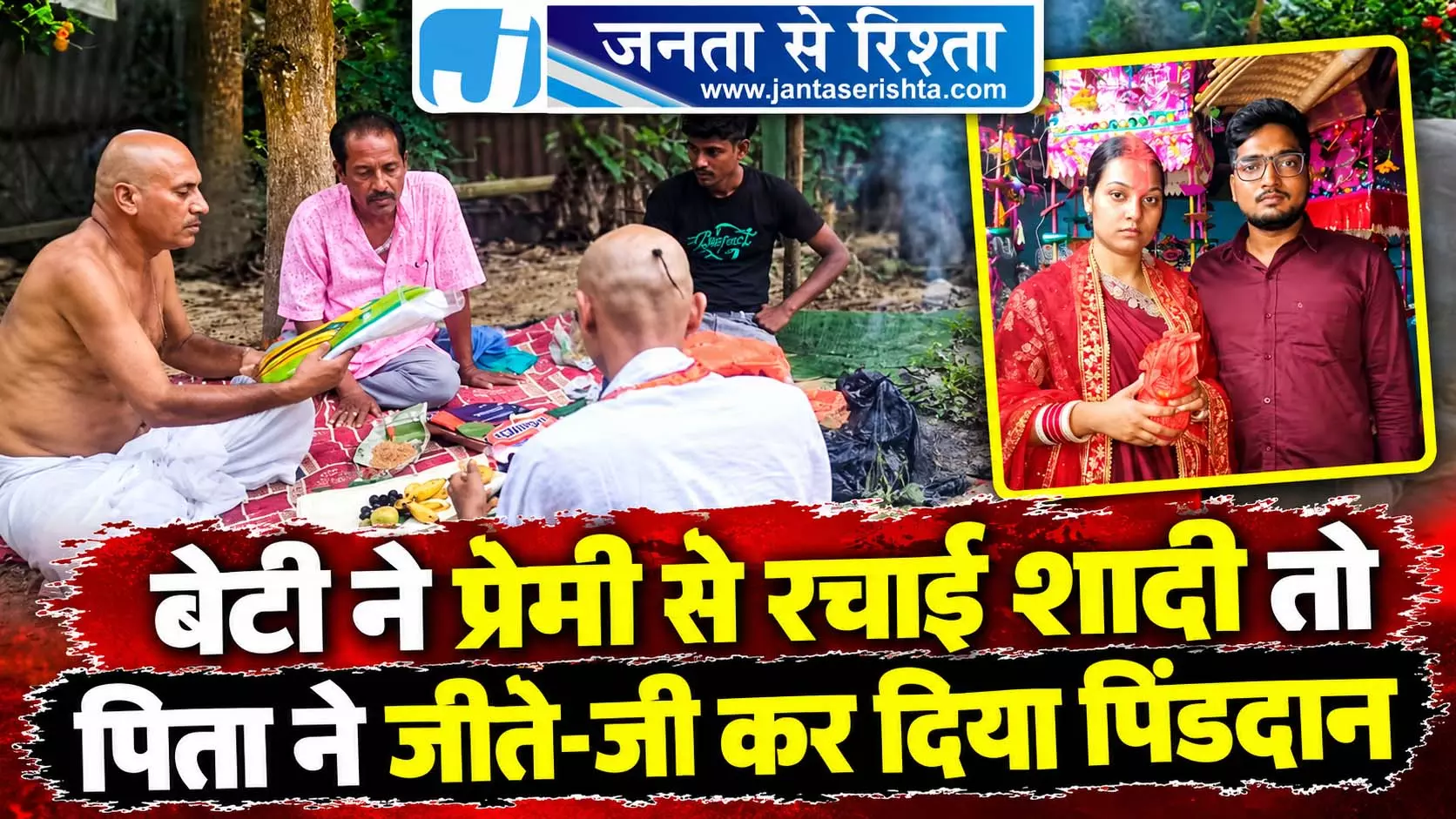 बेटी ने प्रेमी से रचाई शादी तो पिता ने जीते-जी कर दिया पिंडदान बेटी ने प्रेमी से रचाई शादी तो पिता ने जीते-जी कर दिया पिंडदान